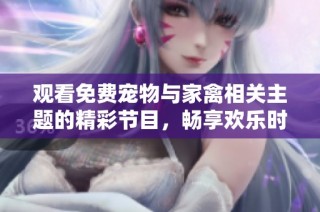 观看免费宠物与家禽相关主题的精彩节目，畅享欢乐时光