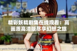 精彩妖精剧集在线观看：高画质高清版尽享幻想之旅