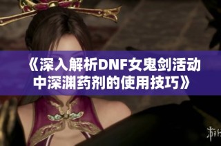 《深入解析DNF女鬼剑活动中深渊药剂的使用技巧》