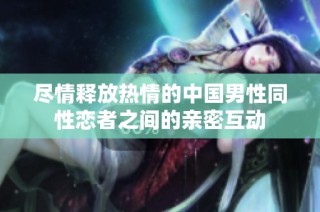 尽情释放热情的中国男性同性恋者之间的亲密互动