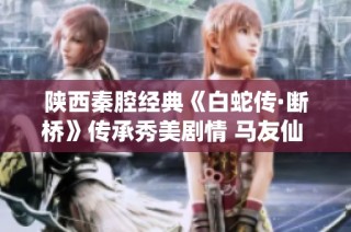 陕西秦腔经典《白蛇传·断桥》传承秀美剧情 马友仙 李娟 王新仓倾情演绎