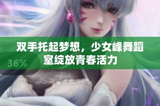 双手托起梦想，少女峰舞蹈室绽放青春活力
