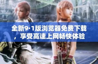 全新9·1版浏览器免费下载，享受高速上网畅快体验