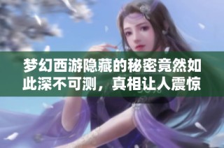 梦幻西游隐藏的秘密竟然如此深不可测，真相让人震惊与期待邀请你一起探索