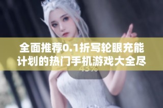 全面推荐0.1折写轮眼充能计划的热门手机游戏大全尽在群乐游戏网