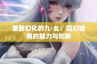 重新幻化的九·幺：回归经典的魅力与创新