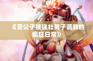 《贵公子被强壮男子调教的疯狂日常》