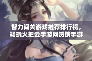 智力闯关游戏推荐排行榜，畅玩火把云手游网热销手游