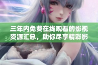 三年内免费在线观看的影视资源汇总，助你尽享精彩影片