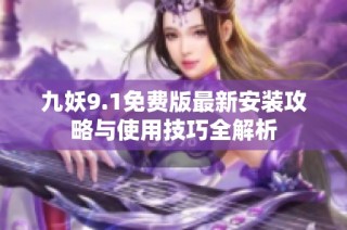 九妖9.1免费版最新安装攻略与使用技巧全解析