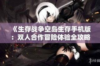 《生存战争空岛生存手机版：双人合作冒险体验全攻略》