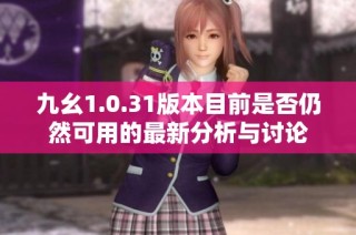九幺1.0.31版本目前是否仍然可用的最新分析与讨论