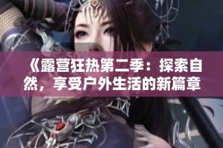 《露营狂热第二季：探索自然，享受户外生活的新篇章》