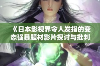 《日本影视界令人发指的变态强暴题材影片探讨与批判》