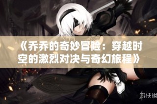 《乔乔的奇妙冒险：穿越时空的激烈对决与奇幻旅程》