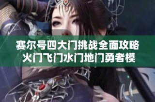 赛尔号四大门挑战全面攻略 火门飞门水门地门勇者模式的详细战术解析与技巧分享