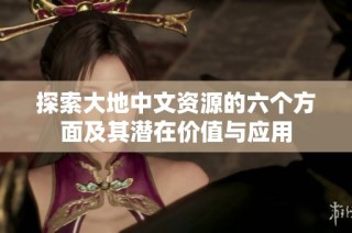 探索大地中文资源的六个方面及其潜在价值与应用