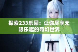 探索233乐园：让你尽享无限乐趣的奇幻世界