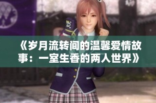 《岁月流转间的温馨爱情故事：一室生香的两人世界》