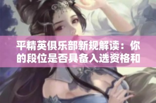 平精英俱乐部新规解读：你的段位是否具备入选资格和条件分析