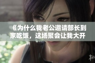 《为什么我老公邀请部长到家吃饭，这场聚会让我大开眼界》