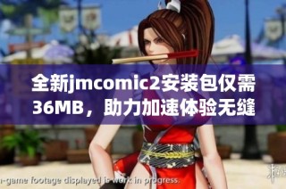 全新jmcomic2安装包仅需36MB，助力加速体验无缝畅游