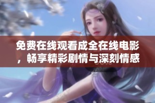 免费在线观看成全在线电影，畅享精彩剧情与深刻情感体验