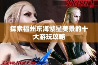 探索福州东海繁星美景的十大游玩攻略