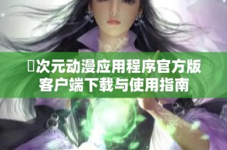 囧次元动漫应用程序官方版客户端下载与使用指南