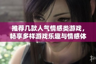 推荐几款人气情感类游戏，畅享多样游戏乐趣与情感体验