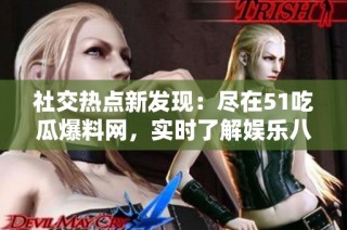 社交热点新发现：尽在51吃瓜爆料网，实时了解娱乐八卦资讯