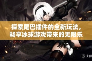 探索尾巴插件的全新玩法，畅享冰球游戏带来的无限乐趣