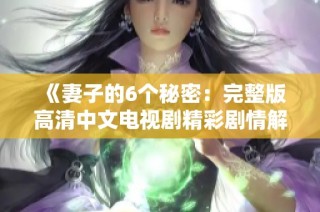《妻子的6个秘密：完整版高清中文电视剧精彩剧情解析》