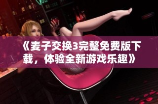 《麦子交换3完整免费版下载，体验全新游戏乐趣》