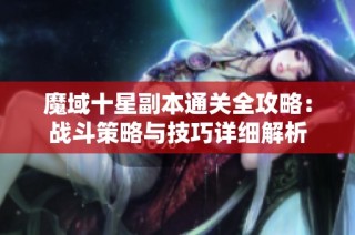 魔域十星副本通关全攻略：战斗策略与技巧详细解析
