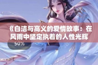《白洁与高义的爱情故事：在风雨中坚定执着的人性光辉》