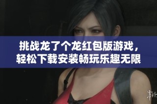挑战龙了个龙红包版游戏，轻松下载安装畅玩乐趣无限