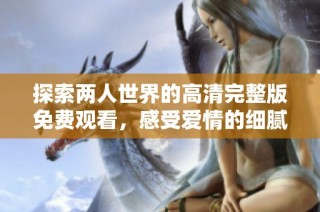 探索两人世界的高清完整版免费观看，感受爱情的细腻与真实