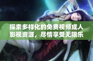 探索多样化的免费视频成人影视资源，尽情享受无限乐趣