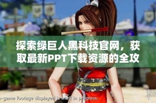 探索绿巨人黑科技官网，获取最新PPT下载资源的全攻略