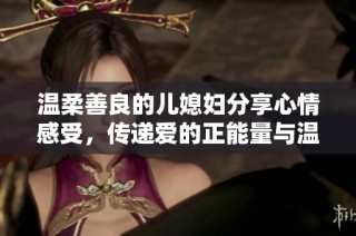 温柔善良的儿媳妇分享心情感受，传递爱的正能量与温暖