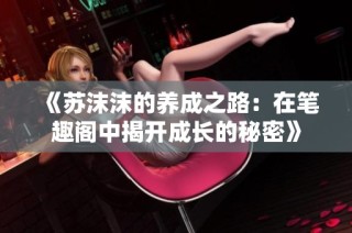 《苏沫沫的养成之路：在笔趣阁中揭开成长的秘密》