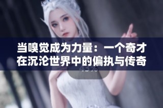 当嗅觉成为力量：一个奇才在沉沦世界中的偏执与传奇