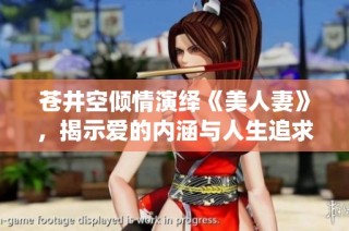 苍井空倾情演绎《美人妻》，揭示爱的内涵与人生追求