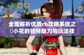 全面解析优质rb攻略系统之寀小花的独特魅力与玩法技巧