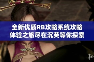 全新优质RB攻略系统攻略体验之旅尽在沉芙等你探索！