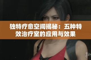独特疗愈空间揭秘：五种特效治疗室的应用与效果