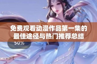 免费观看动漫作品第一集的最佳途径与热门推荐总结