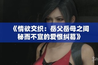 《情欲交织：岳父岳母之间秘而不宣的爱恨纠葛》