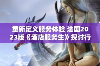 重新定义服务体验 法国2023版《酒店服务生》探讨行业新风尚